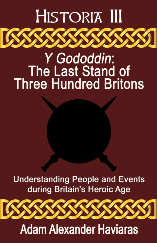Y Gododdin – The Last Stand of Three Hundred Britons: Understanding People and Events during Britain’s Heroic Age