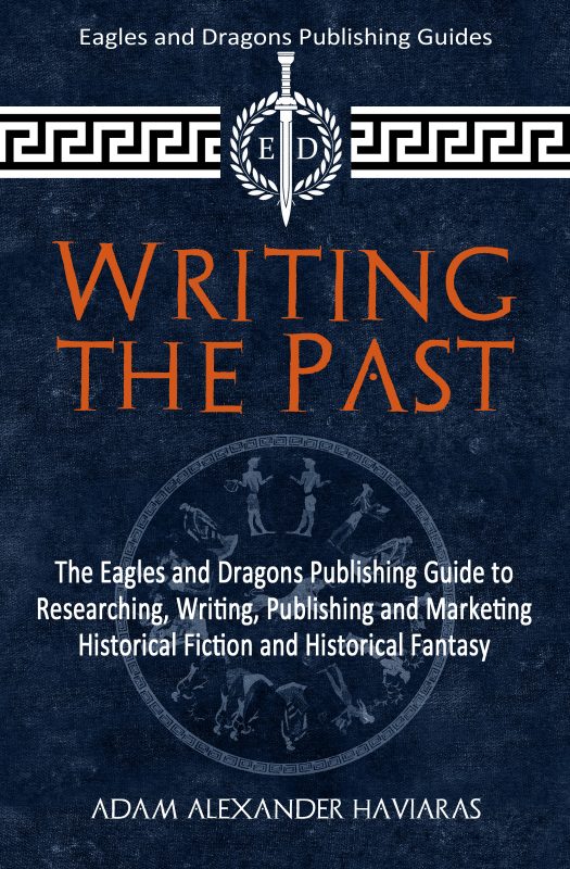 Writing the Past: The Eagles and Dragons Publishing Guide to Researching, Writing, Publishing, and Marketing Historical Fiction and Historical Fantasy