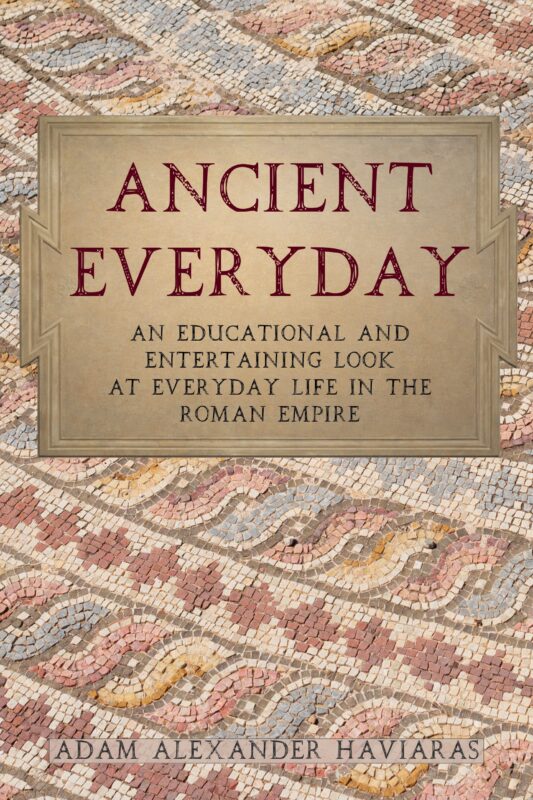 Ancient Everyday: An Educational and Entertaining Look at Everyday Life in the Roman Empire